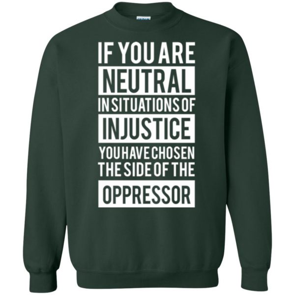 if you are neutral in situations of injustice shirt sweatshirt - forest green