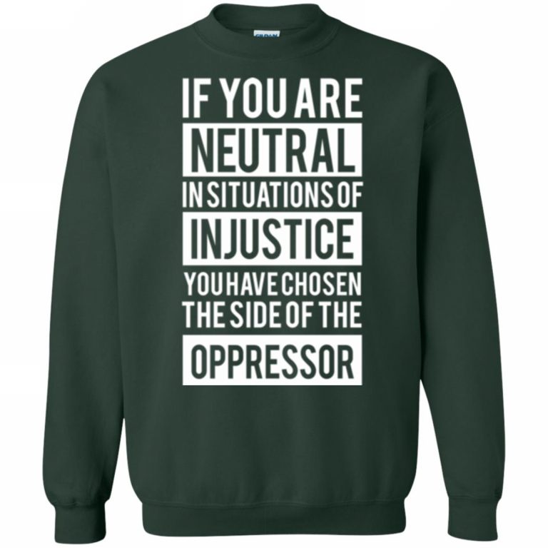 If You Are Neutral In Situations Of Injustice Shirt - 10% Off - FavorMerch