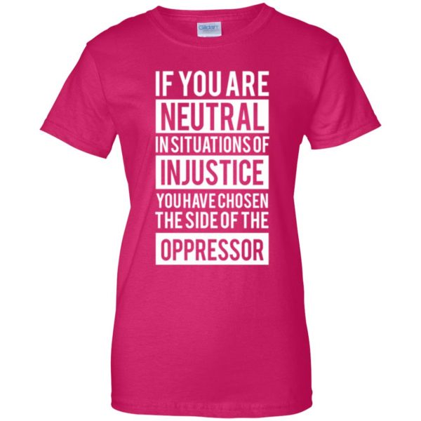 if you are neutral in situations of injustice shirt womens t shirt - lady t shirt - pink heliconia