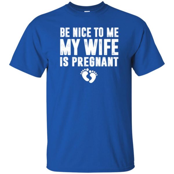 be nice to me my wife is pregnant shirt t shirt - royal blue