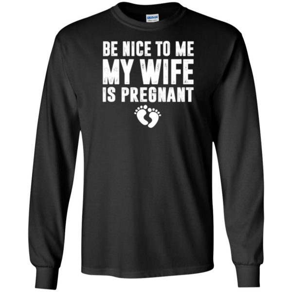 be nice to me my wife is pregnant shirt long sleeve - black