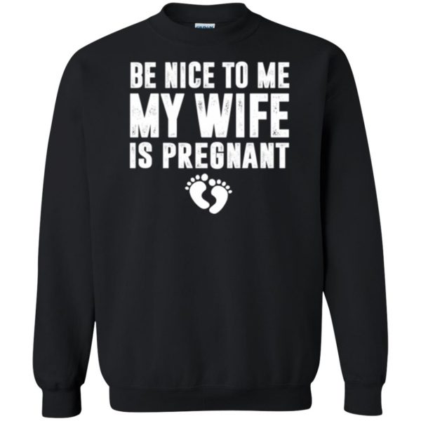 be nice to me my wife is pregnant shirt sweatshirt - black
