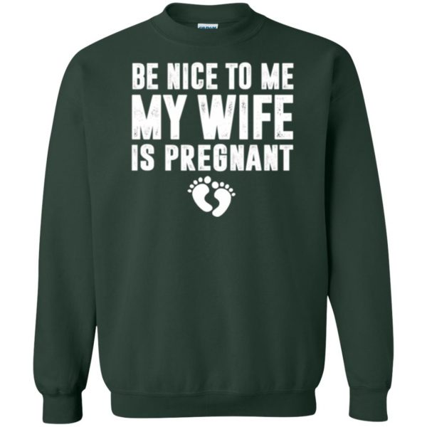 be nice to me my wife is pregnant shirt sweatshirt - forest green