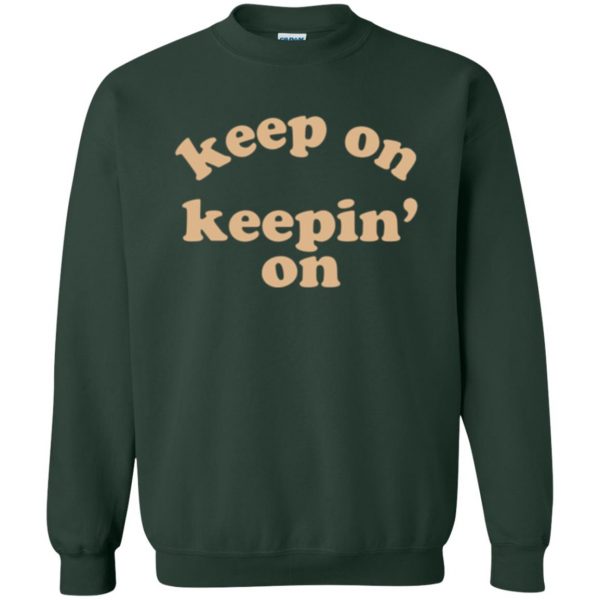 keep on keepin on shirt sweatshirt - forest green