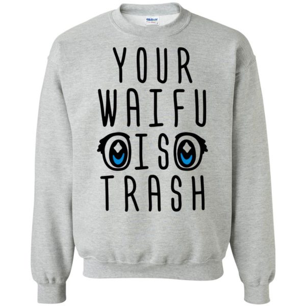 your waifu is trash shirt sweatshirt - sport grey