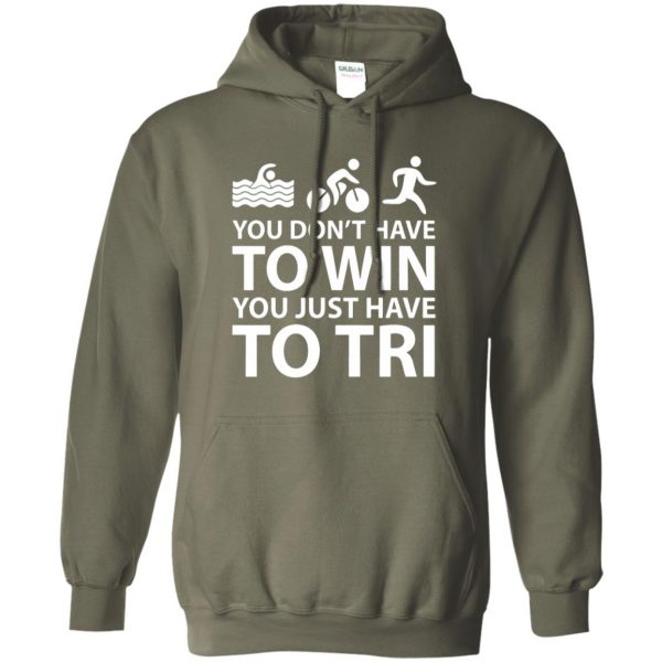 You Don't Have To Win You Just Have To Tri hoodie - military green