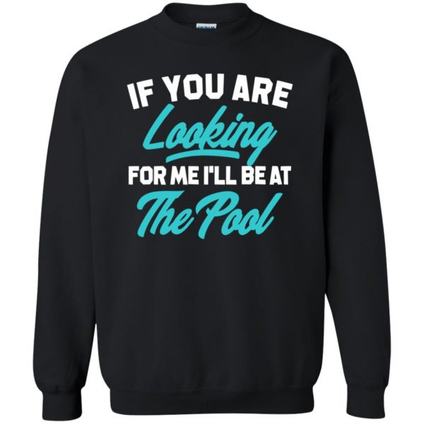 If You're Looking for me ill be at the pool sweatshirt - black