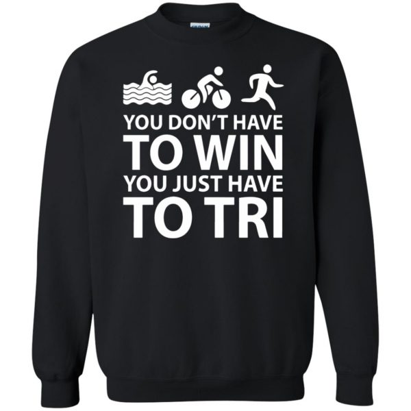 You Don't Have To Win You Just Have To Tri sweatshirt - black