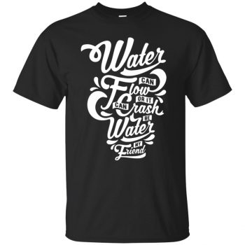 be water my friend tshirt - black