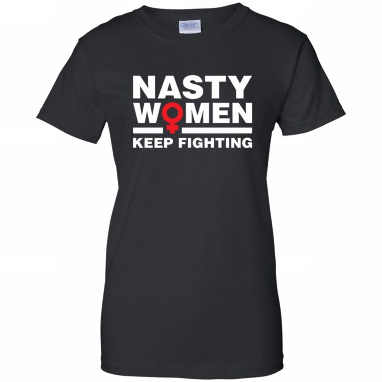 Nasty Women Keep Fighting Shirt - 10% Off - FavorMerch