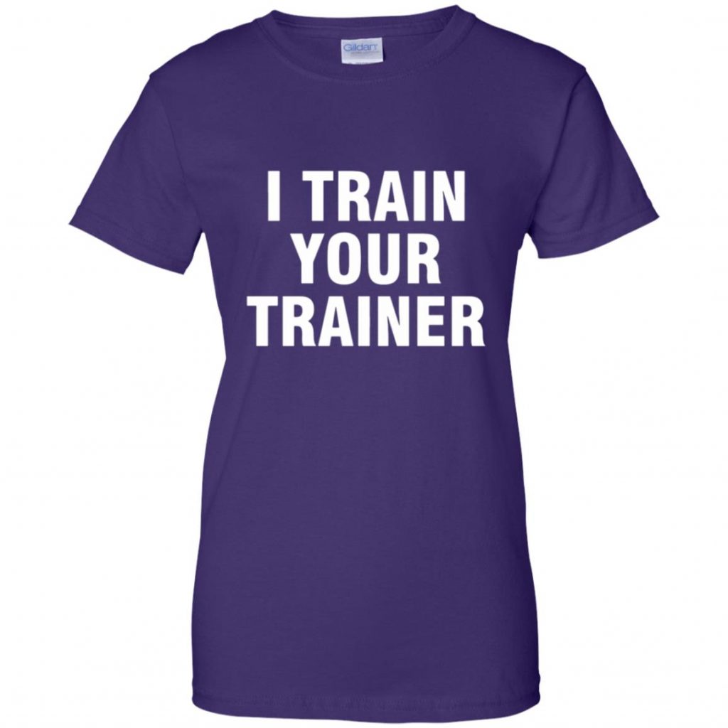I Train Your Trainer Shirt - 10% Off - FavorMerch