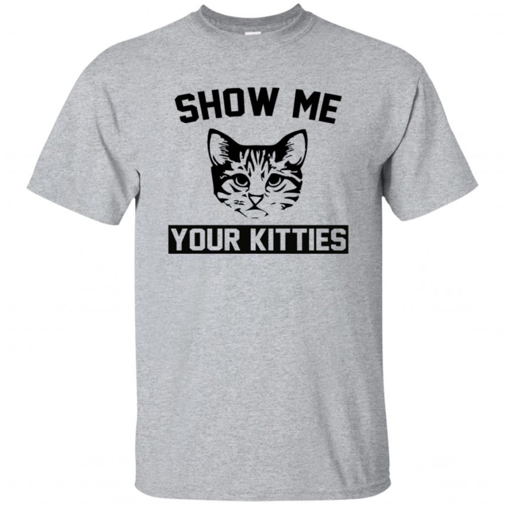 Show Me Your Kitties T-Shirt - 10% Off - FavorMerch