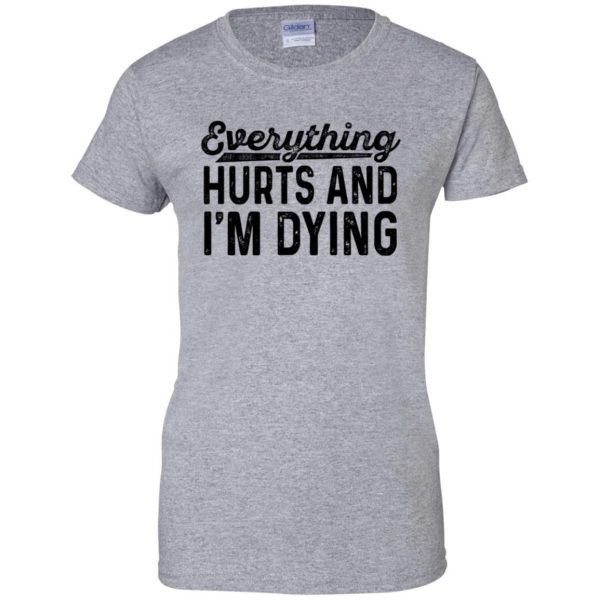 Everything Hurts and I�m Dying womens t shirt - lady t shirt - sport grey