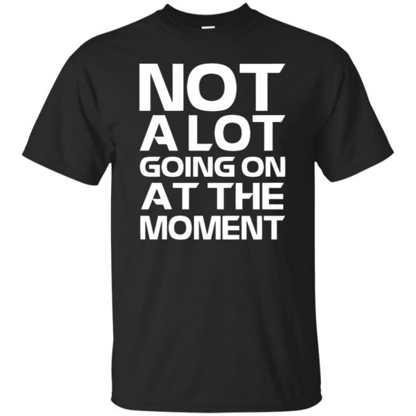 not alot going on at the moment shirt - black