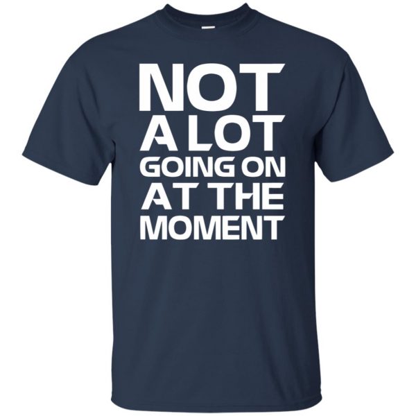 not alot going on at the moment t shirt - navy blue