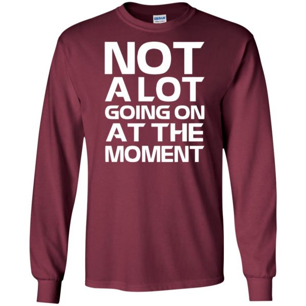 not alot going on at the moment long sleeve - maroon