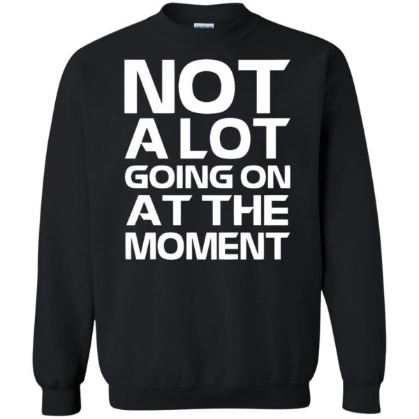 not alot going on at the moment sweatshirt - black