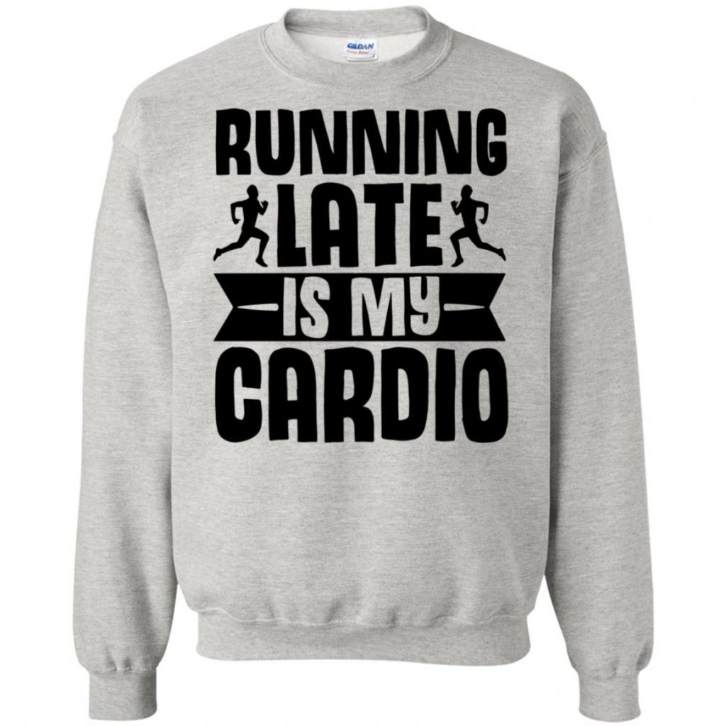 running late is my cardio sweatshirt