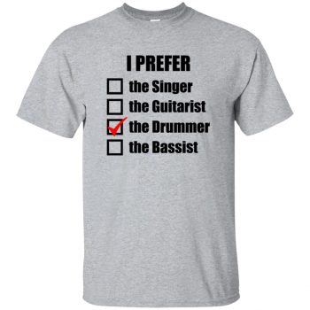i prefer the drummer shirt - sport grey