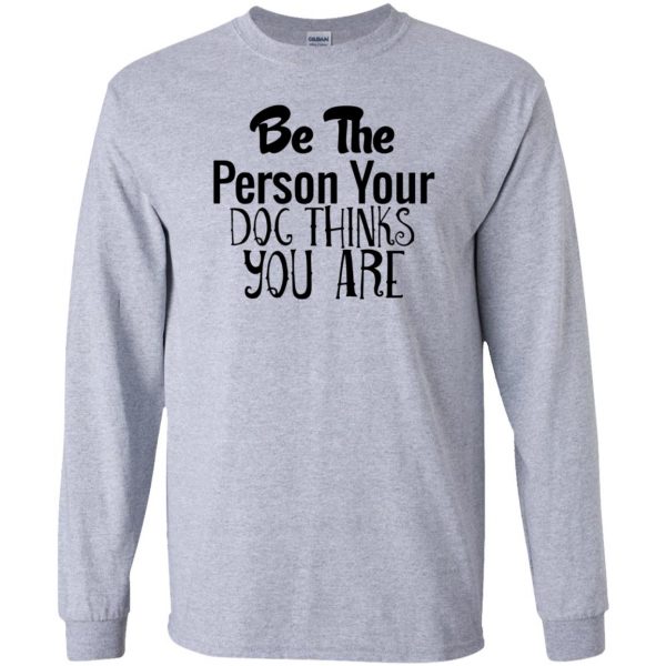 be the person your dog thinks you are long sleeve - sport grey