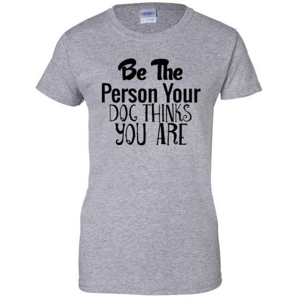 be the person your dog thinks you are womens t shirt - lady t shirt - sport grey