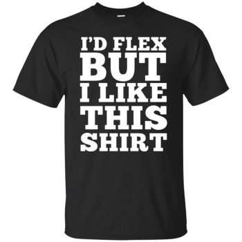 i'd flex but i like this shirt - black
