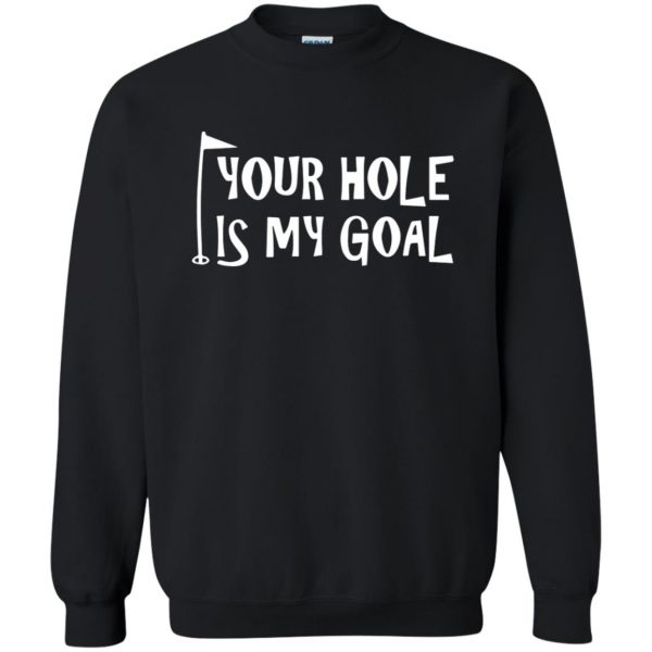 your hole is my goal sweatshirt - black