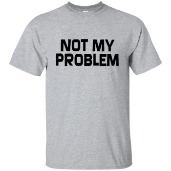 not my problem t shirt - sport grey