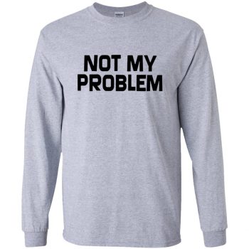 it's not my problem t shirt