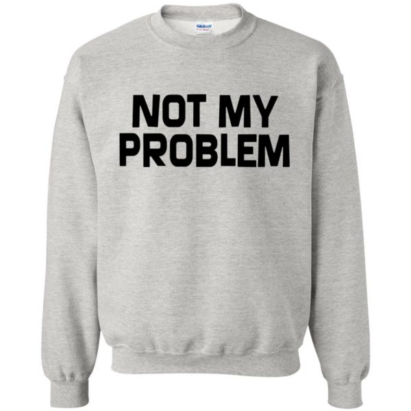 not my problem sweatshirt - ash