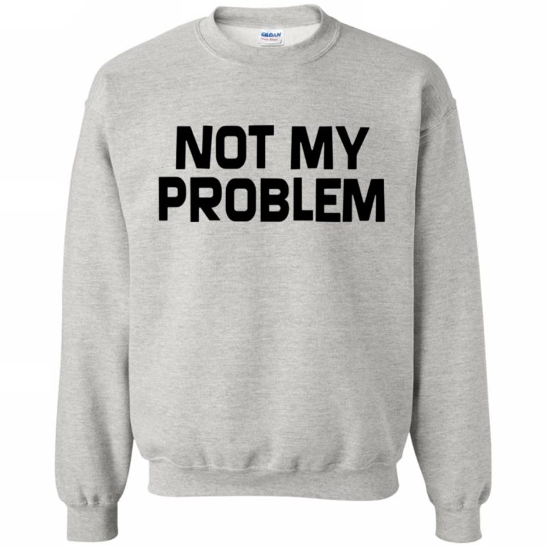 it's not my problem t shirt