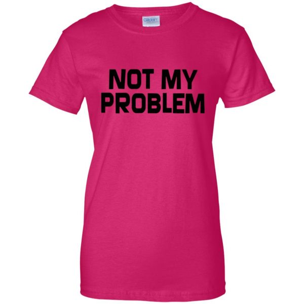 not my problem womens t shirt - lady t shirt - pink heliconia