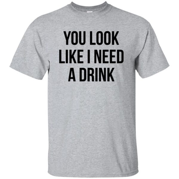 you look like i need a drink shirt - sport grey