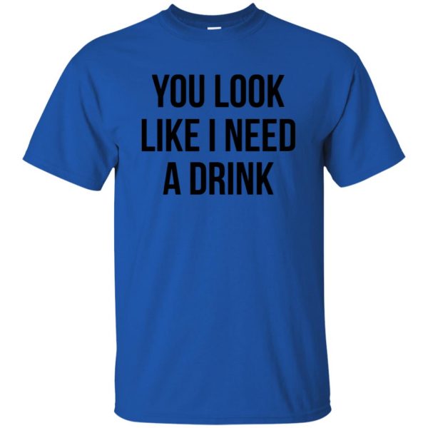 you look like i need a drink t shirt - royal blue