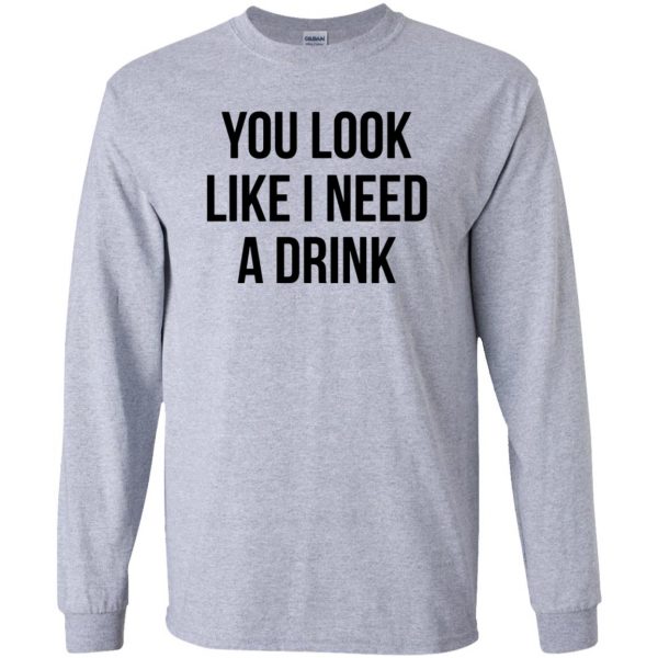 you look like i need a drink long sleeve - sport grey