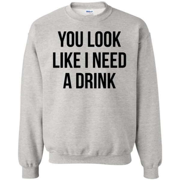 you look like i need a drink sweatshirt - ash