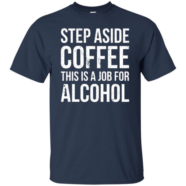 step aside coffee this is a job for alcohol t shirt - navy blue