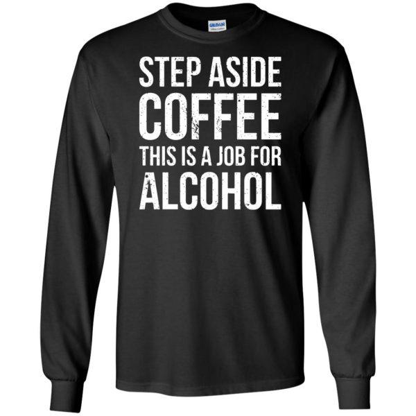 step aside coffee this is a job for alcohol long sleeve - black
