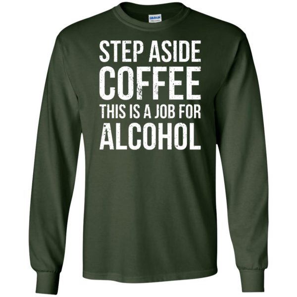 step aside coffee this is a job for alcohol long sleeve - forest green