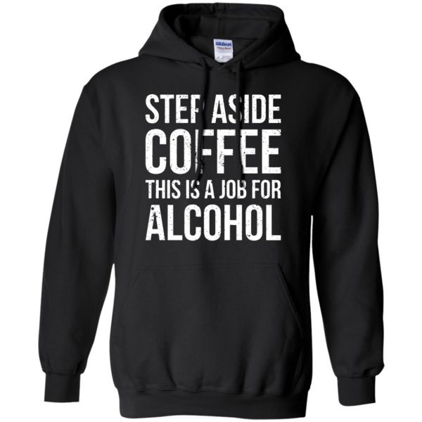 step aside coffee this is a job for alcohol hoodie - black