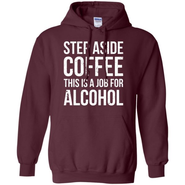 step aside coffee this is a job for alcohol hoodie - maroon