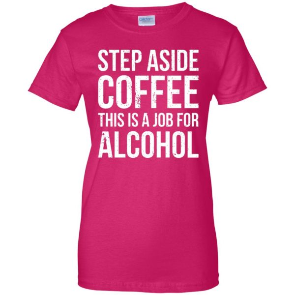 step aside coffee this is a job for alcohol womens t shirt - lady t shirt - pink heliconia