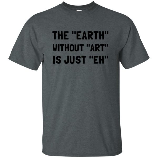 earth without art is just eh t shirt - dark heather