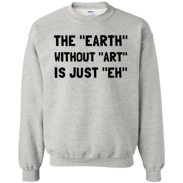 earth without art is just eh sweatshirt - ash