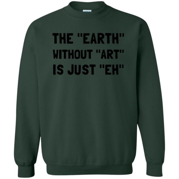 earth without art is just eh sweatshirt - forest green