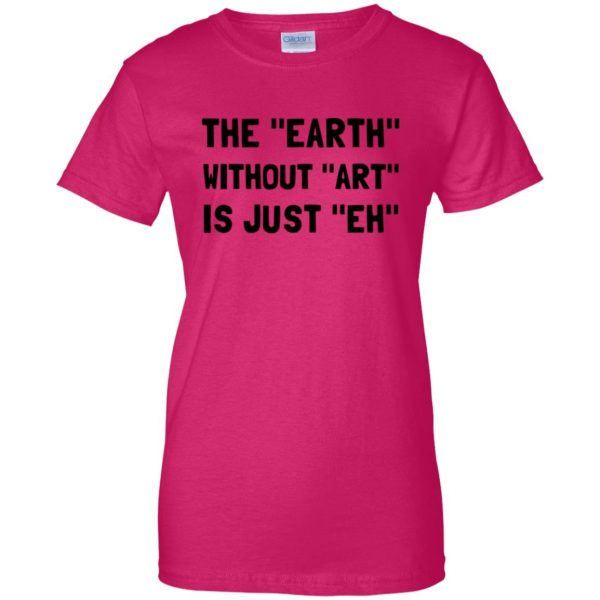 earth without art is just eh womens t shirt - lady t shirt - pink heliconia
