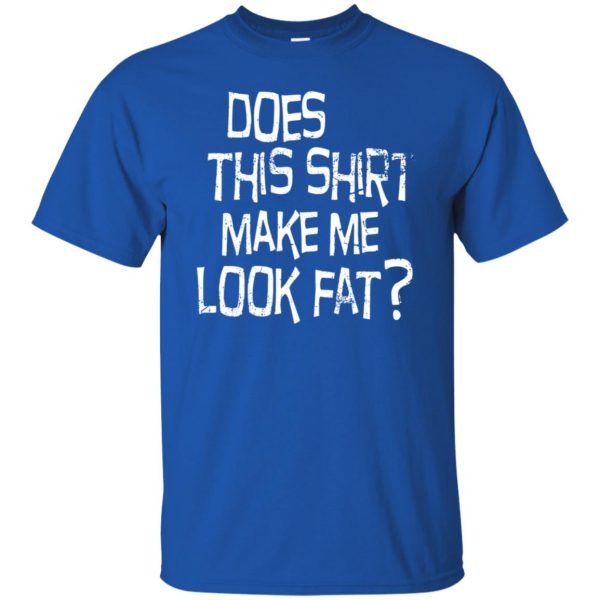 does this make me look fat t shirt - royal blue