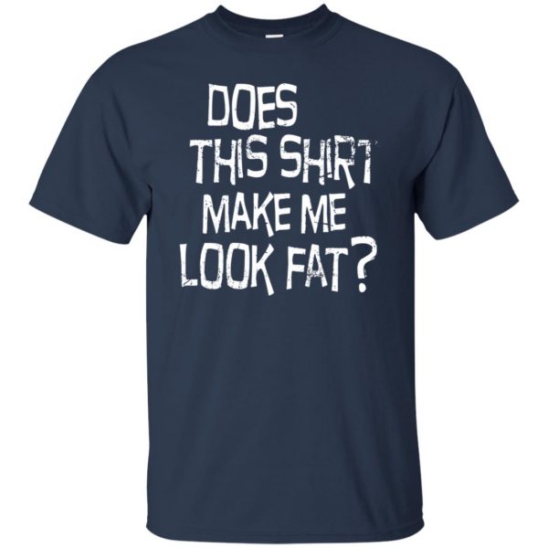 does this make me look fat t shirt - navy blue