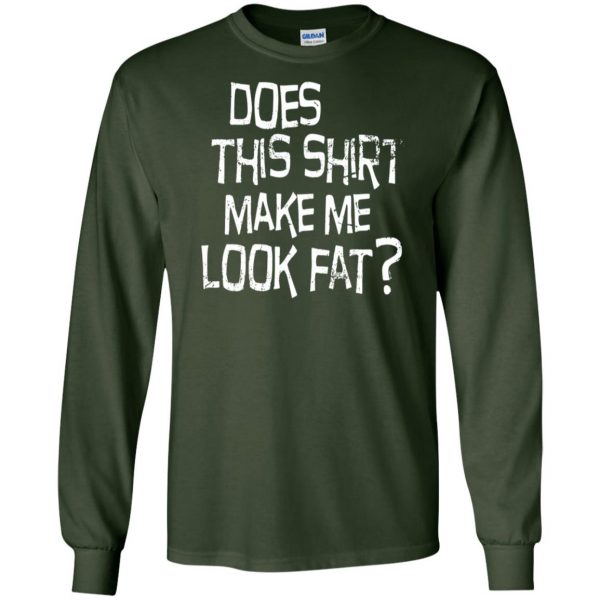 does this make me look fat long sleeve - forest green