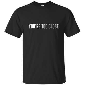 you're too close shirt - black